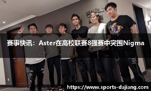 赛事快讯：Aster在高校联赛8强赛中突围Nigma