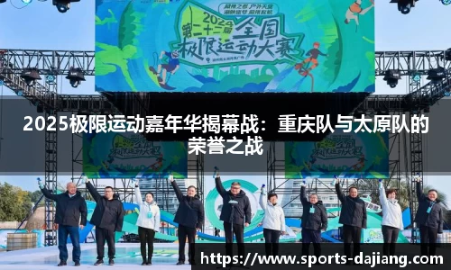 2025极限运动嘉年华揭幕战：重庆队与太原队的荣誉之战