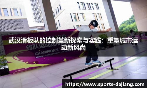 武汉滑板队的控制革新探索与实践：重塑城市运动新风尚