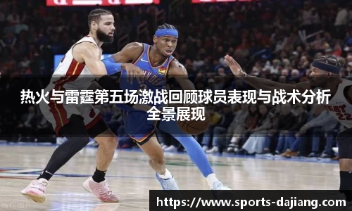 热火与雷霆第五场激战回顾球员表现与战术分析全景展现