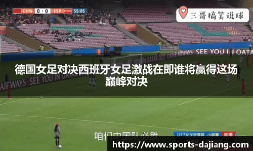 德国女足对决西班牙女足激战在即谁将赢得这场巅峰对决